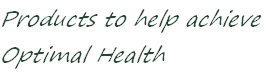 Products to help achieve
Optimal Health